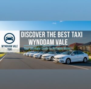 Discover the Best Taxi Wyndham Vale: Your Ultimate Guide to Reliable Rides