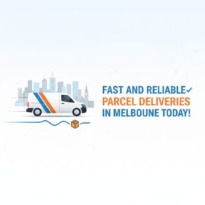 Experience Fast and Reliable Parcel Deliveries in Melbourne Today!