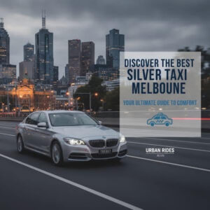Discover the Best Silver Taxi Melbourne: Your Ultimate Guide to Comfort